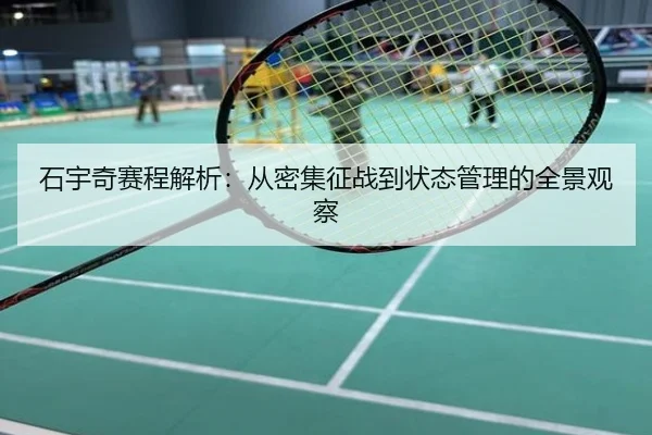 石宇奇赛程解析：从密集征战到状态管理的全景观察