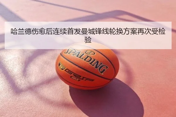 哈兰德伤愈后连续首发曼城锋线轮换方案再次受检验