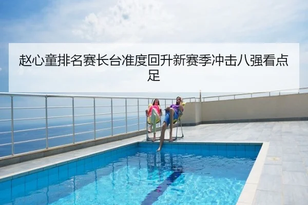赵心童排名赛长台准度回升新赛季冲击八强看点足