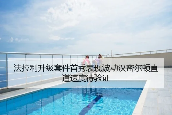 法拉利升级套件首秀表现波动汉密尔顿直道速度待验证