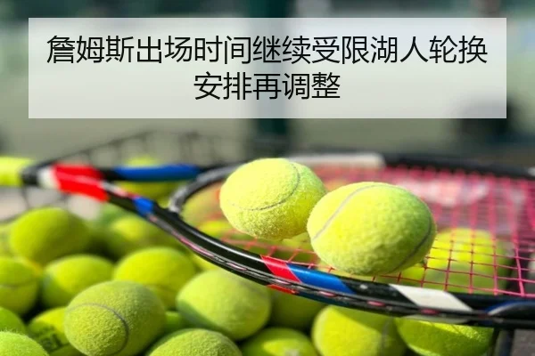 詹姆斯出场时间继续受限湖人轮换安排再调整